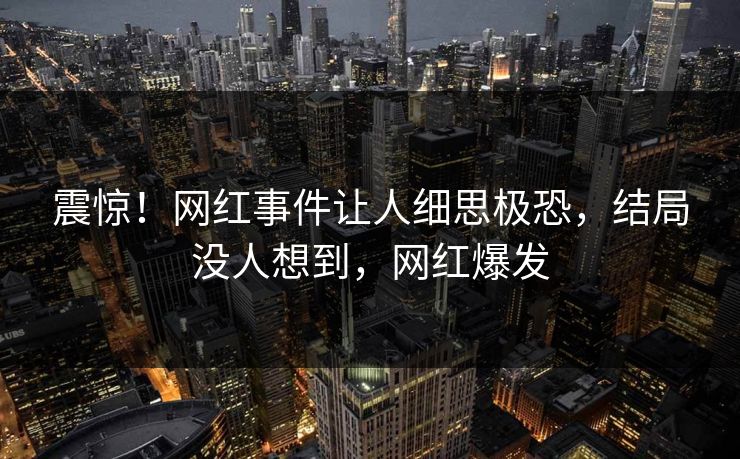 震惊！网红事件让人细思极恐，结局没人想到，网红爆发