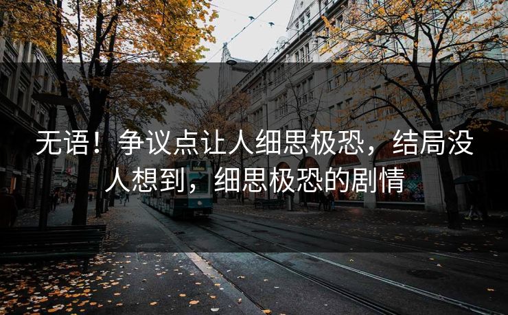 无语！争议点让人细思极恐，结局没人想到，细思极恐的剧情